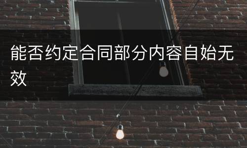 能否约定合同部分内容自始无效
