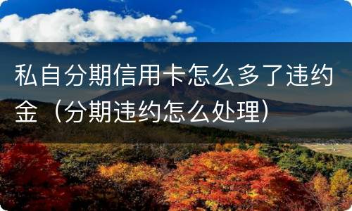 私自分期信用卡怎么多了违约金（分期违约怎么处理）