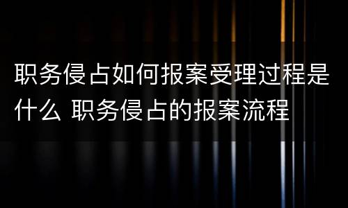 职务侵占如何报案受理过程是什么 职务侵占的报案流程