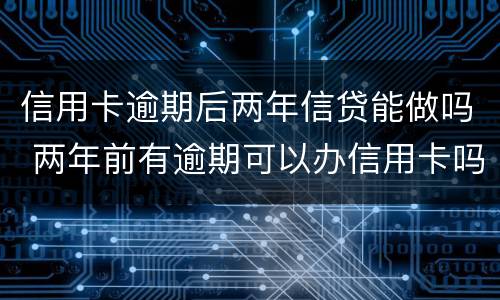 信用卡逾期后两年信贷能做吗 两年前有逾期可以办信用卡吗
