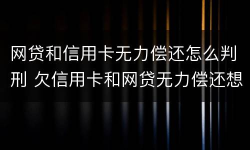 网贷和信用卡无力偿还怎么判刑 欠信用卡和网贷无力偿还想死