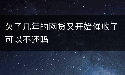 欠了几年的网贷又开始催收了可以不还吗