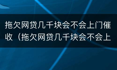 拖欠网贷几千块会不会上门催收（拖欠网贷几千块会不会上门催收呀）