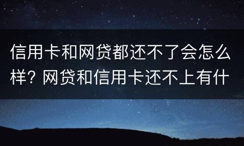 信用卡和网贷都还不了会怎么样? 网贷和信用卡还不上有什么后果