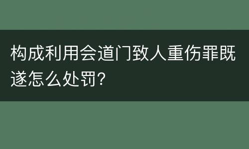 构成利用会道门致人重伤罪既遂怎么处罚？