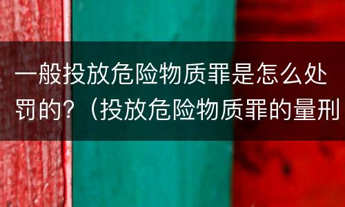 一般投放危险物质罪是怎么处罚的?（投放危险物质罪的量刑）