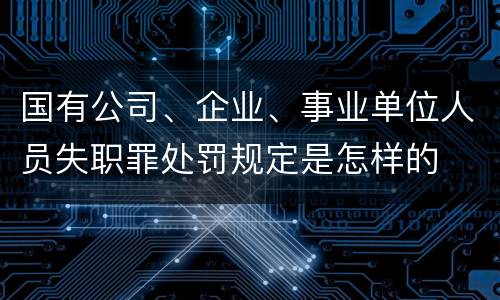 国有公司、企业、事业单位人员失职罪处罚规定是怎样的