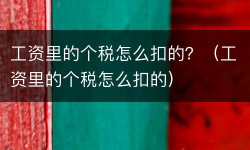 工资里的个税怎么扣的？（工资里的个税怎么扣的）