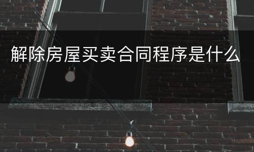 解除房屋买卖合同程序是什么