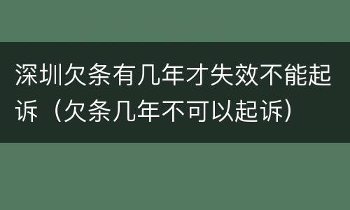 深圳欠条有几年才失效不能起诉（欠条几年不可以起诉）