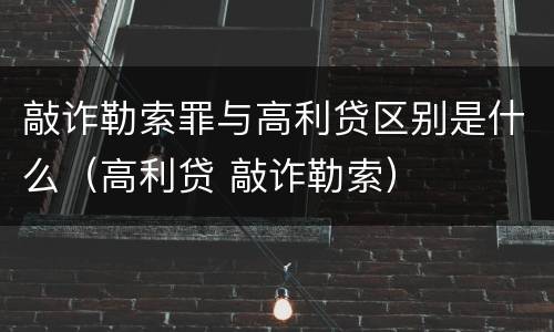 敲诈勒索罪与高利贷区别是什么（高利贷 敲诈勒索）