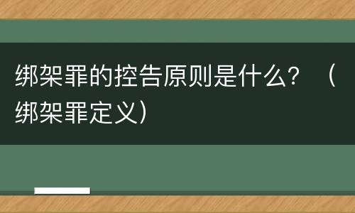 绑架罪的控告原则是什么？（绑架罪定义）