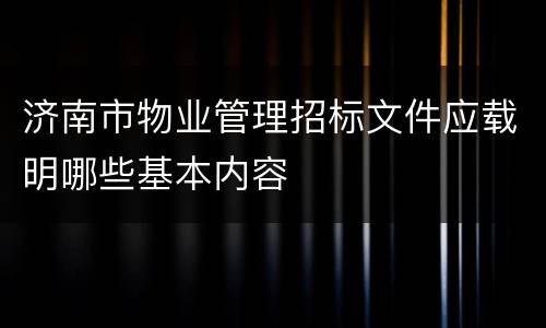 济南市物业管理招标文件应载明哪些基本内容