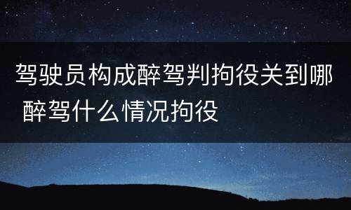 驾驶员构成醉驾判拘役关到哪 醉驾什么情况拘役