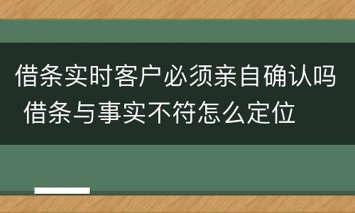 借条实时客户必须亲自确认吗 借条与事实不符怎么定位