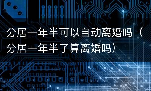 分居一年半可以自动离婚吗（分居一年半了算离婚吗）