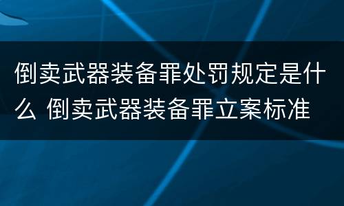 倒卖武器装备罪处罚规定是什么 倒卖武器装备罪立案标准