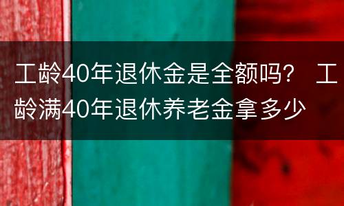 工龄40年退休金是全额吗？ 工龄满40年退休养老金拿多少