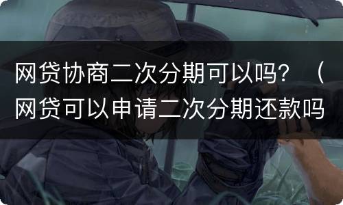 网贷协商二次分期可以吗？（网贷可以申请二次分期还款吗）