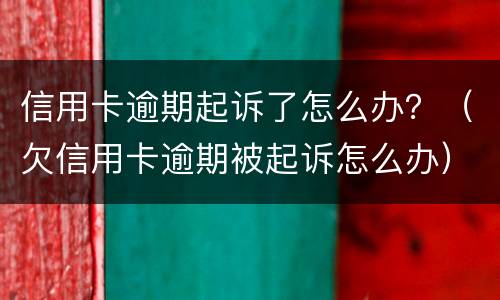 信用卡逾期起诉了怎么办？（欠信用卡逾期被起诉怎么办）