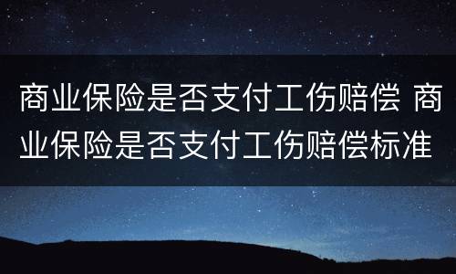商业保险是否支付工伤赔偿 商业保险是否支付工伤赔偿标准