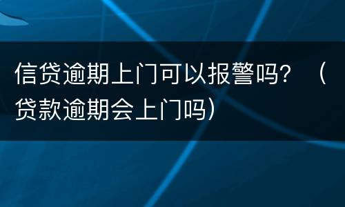 信贷逾期上门可以报警吗？（贷款逾期会上门吗）