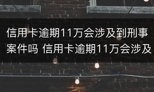 信用卡逾期11万会涉及到刑事案件吗 信用卡逾期11万会涉及到刑事案件吗知乎