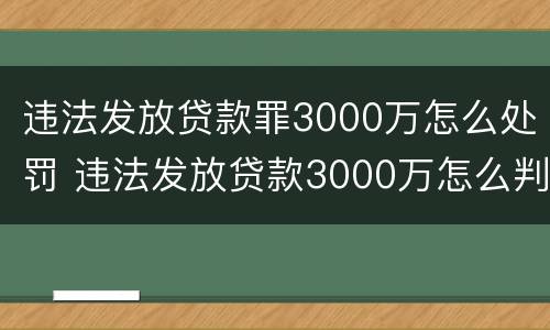 违法发放贷款罪3000万怎么处罚 违法发放贷款3000万怎么判