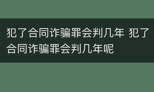 犯了合同诈骗罪会判几年 犯了合同诈骗罪会判几年呢