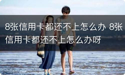 8张信用卡都还不上怎么办 8张信用卡都还不上怎么办呀