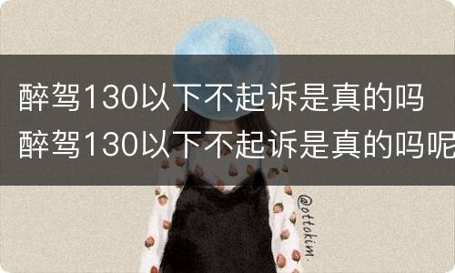 醉驾130以下不起诉是真的吗 醉驾130以下不起诉是真的吗呢