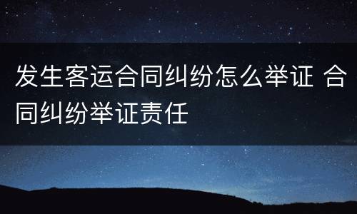 发生客运合同纠纷怎么举证 合同纠纷举证责任