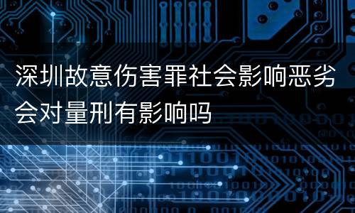 深圳故意伤害罪社会影响恶劣会对量刑有影响吗