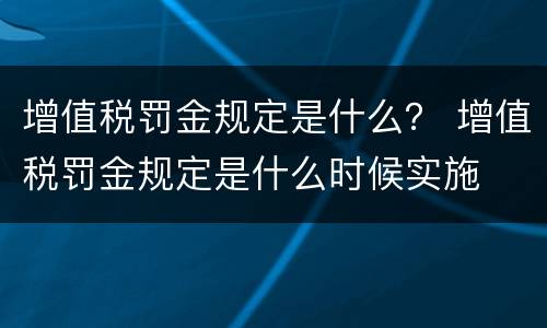 增值税罚金规定是什么？ 增值税罚金规定是什么时候实施