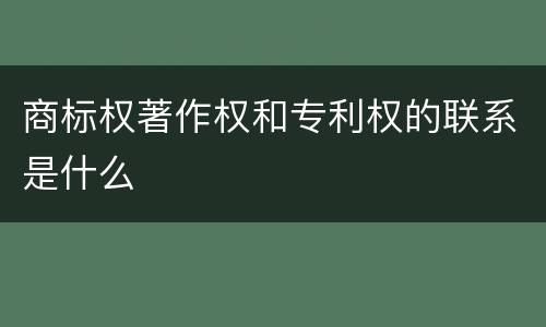 商标权著作权和专利权的联系是什么