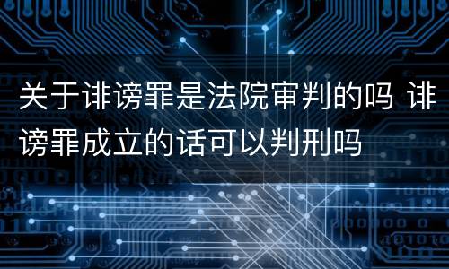 关于诽谤罪是法院审判的吗 诽谤罪成立的话可以判刑吗