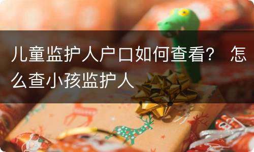 儿童监护人户口如何查看？ 怎么查小孩监护人