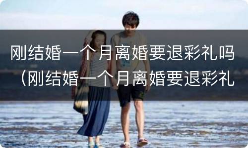刚结婚一个月离婚要退彩礼吗（刚结婚一个月离婚要退彩礼吗男方）