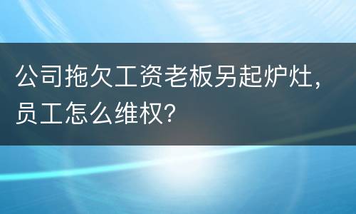 公司拖欠工资老板另起炉灶，员工怎么维权？