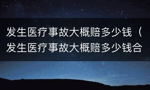 发生医疗事故大概赔多少钱（发生医疗事故大概赔多少钱合适）