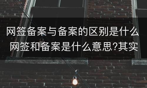 网签备案与备案的区别是什么 网签和备案是什么意思?其实这两者有区别!