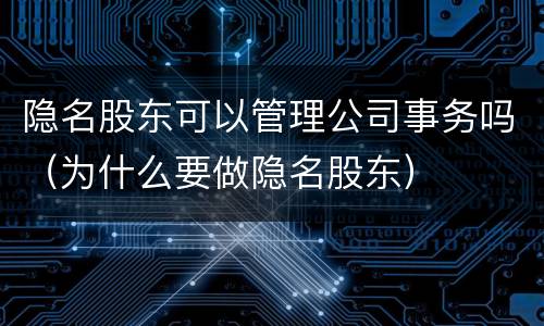 隐名股东可以管理公司事务吗（为什么要做隐名股东）