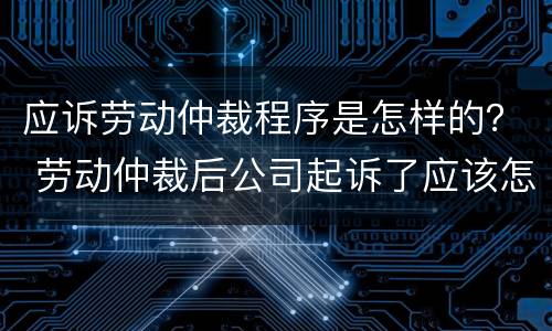 应诉劳动仲裁程序是怎样的？ 劳动仲裁后公司起诉了应该怎么应诉