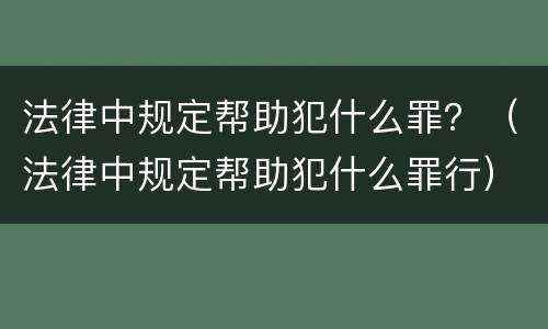 法律中规定帮助犯什么罪？（法律中规定帮助犯什么罪行）