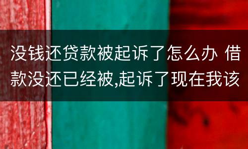 没钱还贷款被起诉了怎么办 借款没还已经被,起诉了现在我该怎么办