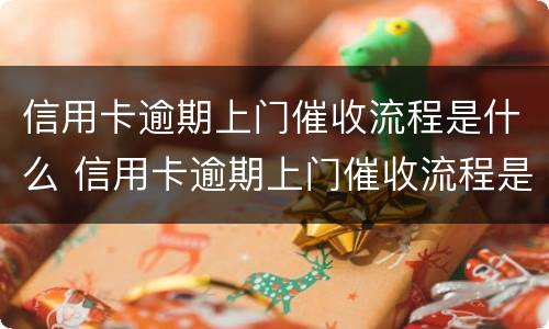 信用卡逾期上门催收流程是什么 信用卡逾期上门催收流程是什么样的