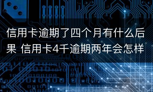 信用卡逾期了四个月有什么后果 信用卡4千逾期两年会怎样