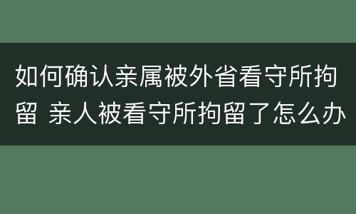 如何确认亲属被外省看守所拘留 亲人被看守所拘留了怎么办?