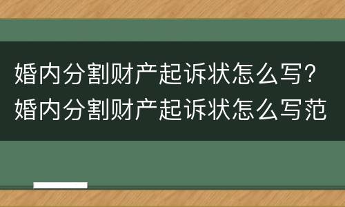 婚内分割财产起诉状怎么写? 婚内分割财产起诉状怎么写范文