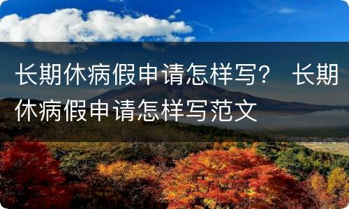 长期休病假申请怎样写？ 长期休病假申请怎样写范文